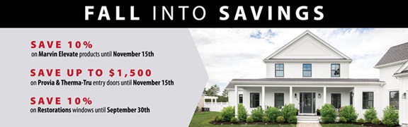 Fall into savings Save 10% on Marvin Elevate Products until November 15th, Save up to $1500 on Provia & Therma Tru entry doors until November 15th, Save 10% on Restorations windows until September 30th